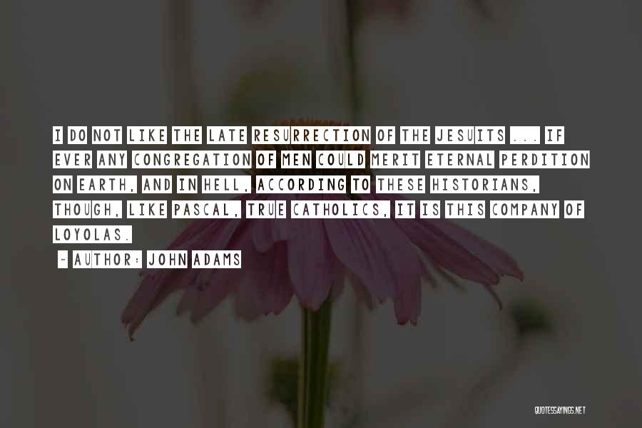 John Adams Quotes: I Do Not Like The Late Resurrection Of The Jesuits ... If Ever Any Congregation Of Men Could Merit Eternal