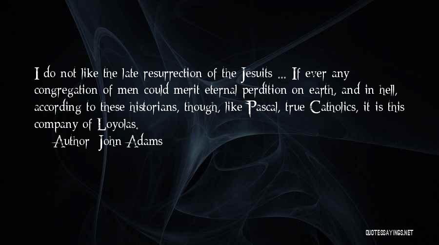 John Adams Quotes: I Do Not Like The Late Resurrection Of The Jesuits ... If Ever Any Congregation Of Men Could Merit Eternal