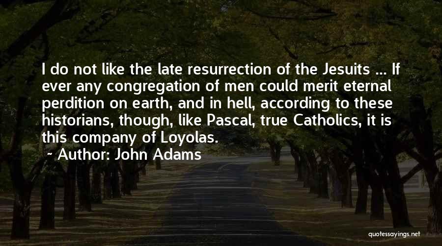 John Adams Quotes: I Do Not Like The Late Resurrection Of The Jesuits ... If Ever Any Congregation Of Men Could Merit Eternal