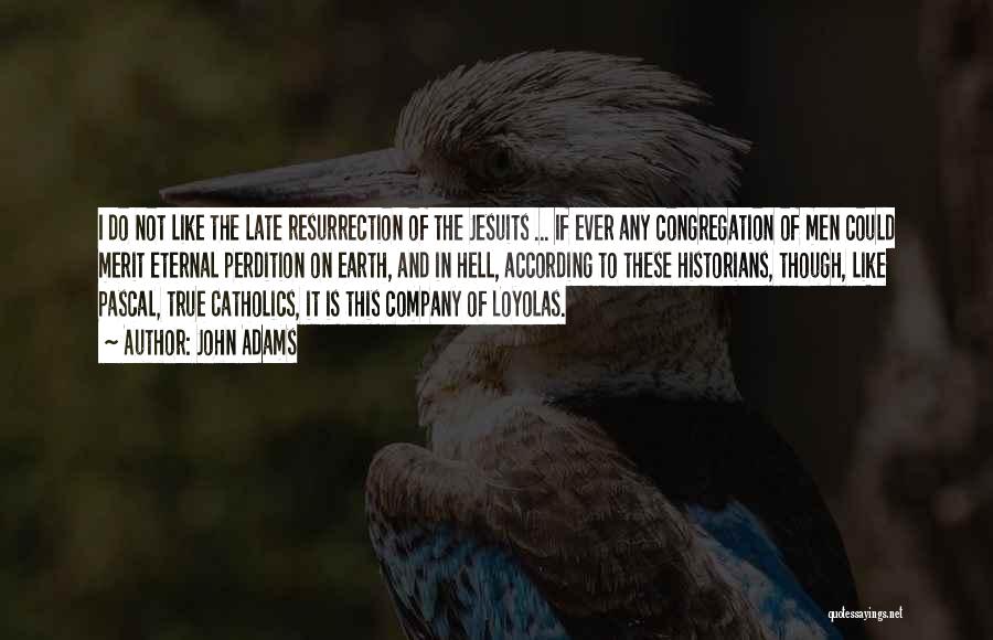 John Adams Quotes: I Do Not Like The Late Resurrection Of The Jesuits ... If Ever Any Congregation Of Men Could Merit Eternal