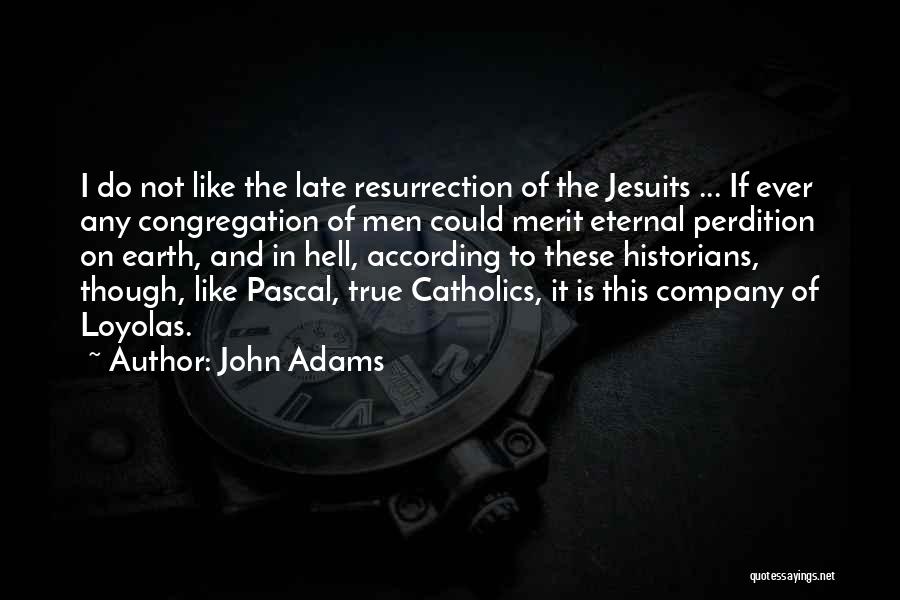 John Adams Quotes: I Do Not Like The Late Resurrection Of The Jesuits ... If Ever Any Congregation Of Men Could Merit Eternal