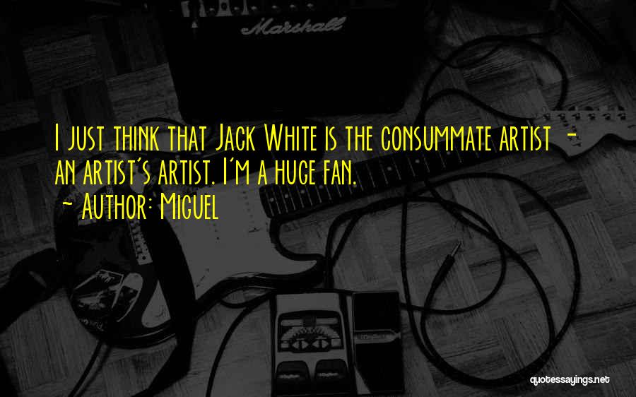 Miguel Quotes: I Just Think That Jack White Is The Consummate Artist - An Artist's Artist. I'm A Huge Fan.