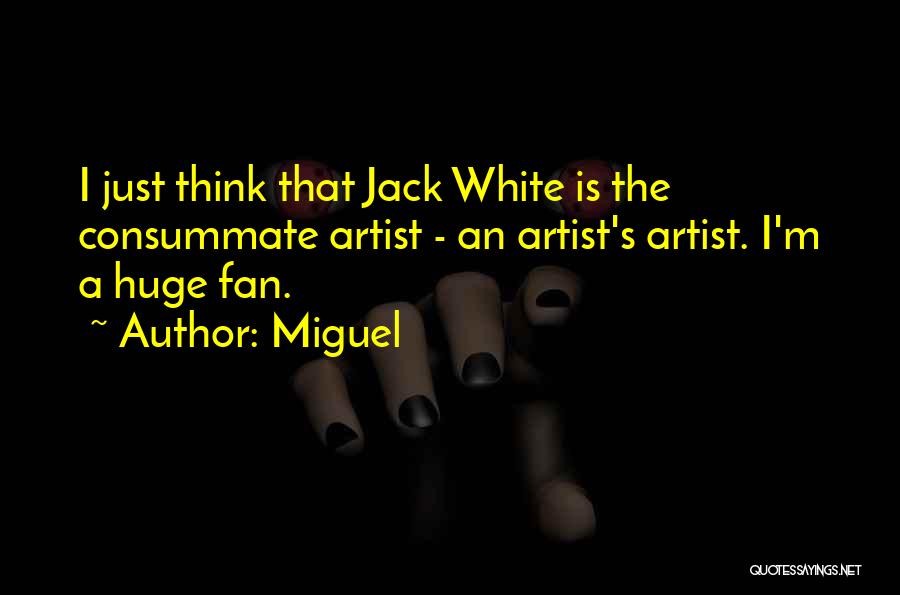 Miguel Quotes: I Just Think That Jack White Is The Consummate Artist - An Artist's Artist. I'm A Huge Fan.