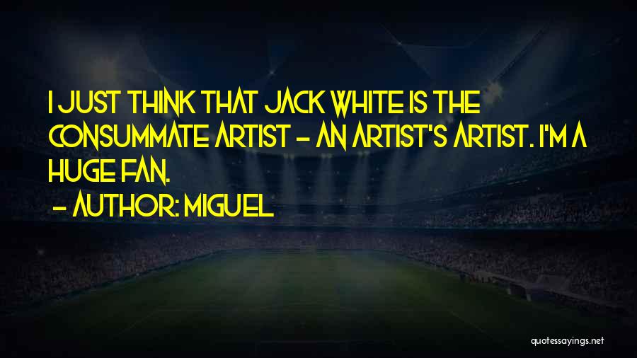 Miguel Quotes: I Just Think That Jack White Is The Consummate Artist - An Artist's Artist. I'm A Huge Fan.