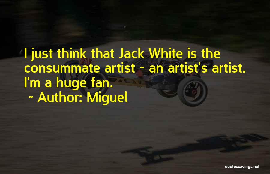 Miguel Quotes: I Just Think That Jack White Is The Consummate Artist - An Artist's Artist. I'm A Huge Fan.