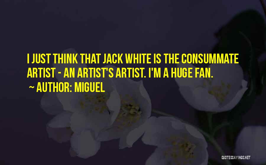 Miguel Quotes: I Just Think That Jack White Is The Consummate Artist - An Artist's Artist. I'm A Huge Fan.