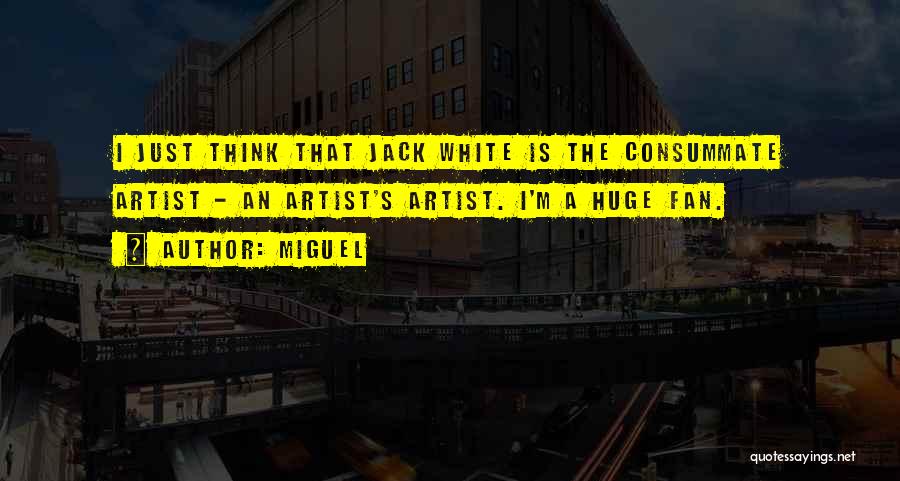 Miguel Quotes: I Just Think That Jack White Is The Consummate Artist - An Artist's Artist. I'm A Huge Fan.