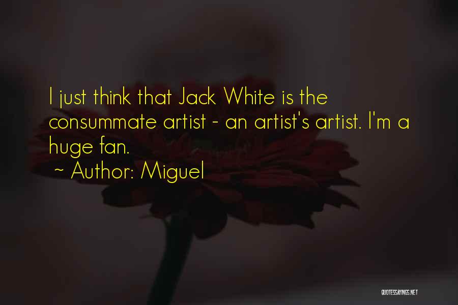 Miguel Quotes: I Just Think That Jack White Is The Consummate Artist - An Artist's Artist. I'm A Huge Fan.