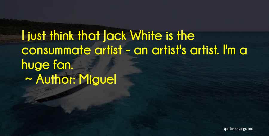 Miguel Quotes: I Just Think That Jack White Is The Consummate Artist - An Artist's Artist. I'm A Huge Fan.