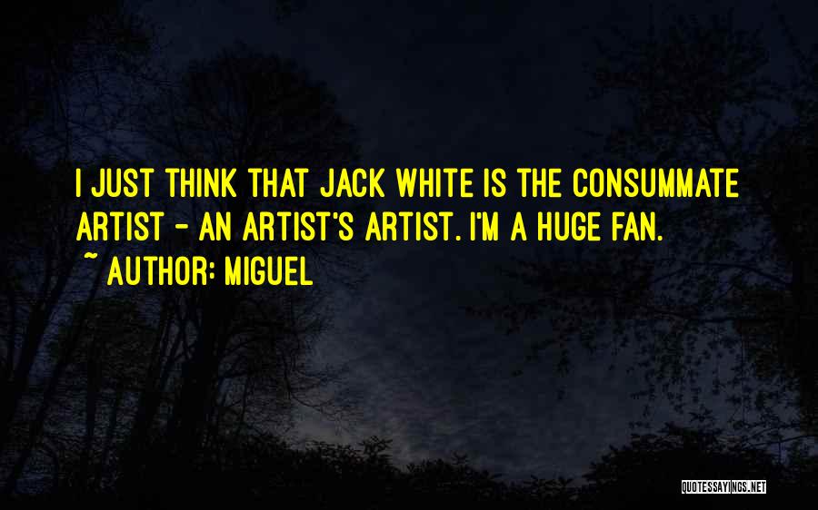 Miguel Quotes: I Just Think That Jack White Is The Consummate Artist - An Artist's Artist. I'm A Huge Fan.