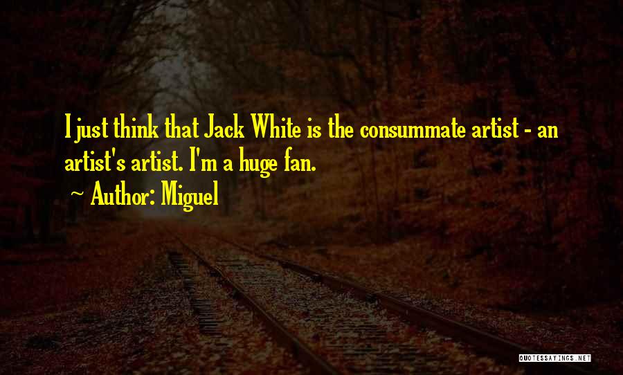 Miguel Quotes: I Just Think That Jack White Is The Consummate Artist - An Artist's Artist. I'm A Huge Fan.