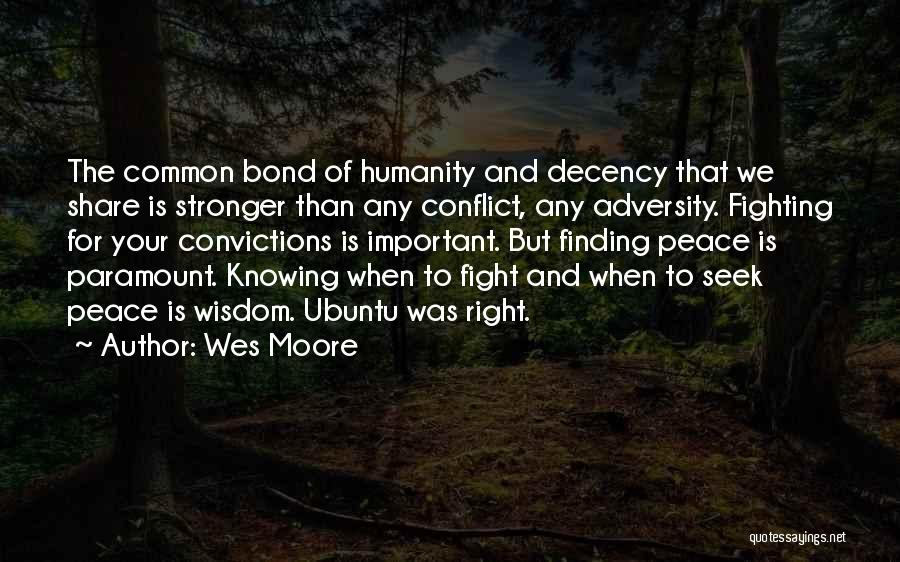 Wes Moore Quotes: The Common Bond Of Humanity And Decency That We Share Is Stronger Than Any Conflict, Any Adversity. Fighting For Your