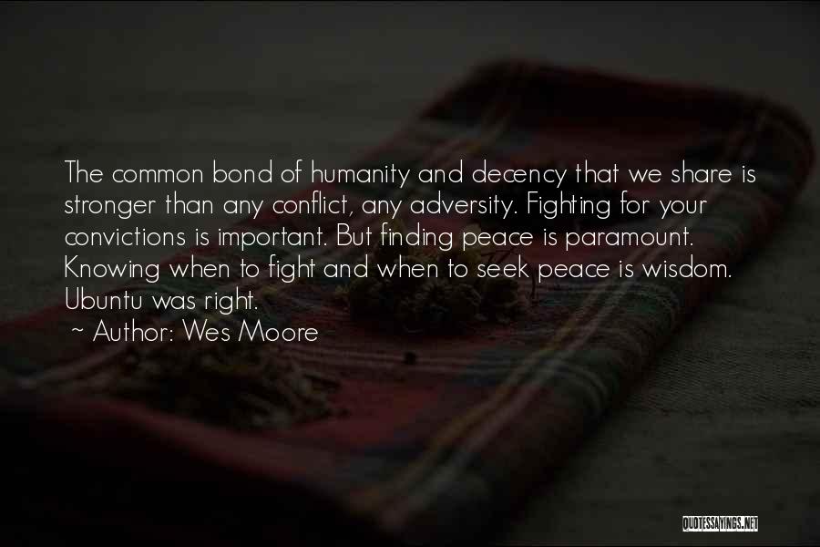 Wes Moore Quotes: The Common Bond Of Humanity And Decency That We Share Is Stronger Than Any Conflict, Any Adversity. Fighting For Your