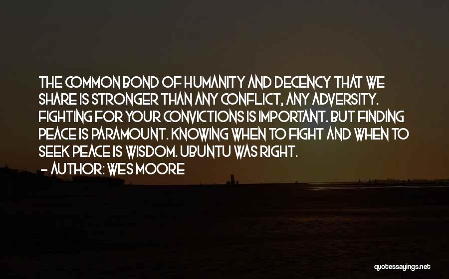 Wes Moore Quotes: The Common Bond Of Humanity And Decency That We Share Is Stronger Than Any Conflict, Any Adversity. Fighting For Your