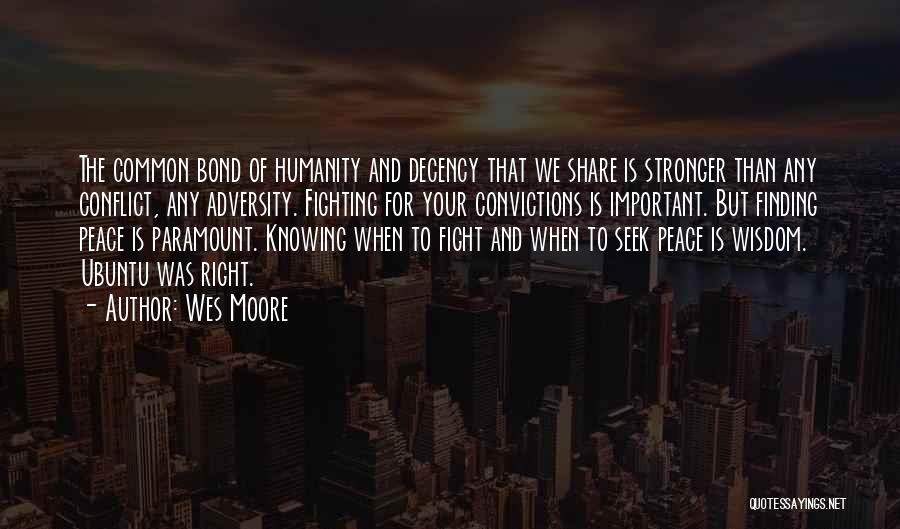 Wes Moore Quotes: The Common Bond Of Humanity And Decency That We Share Is Stronger Than Any Conflict, Any Adversity. Fighting For Your