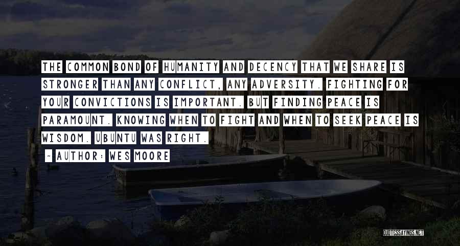 Wes Moore Quotes: The Common Bond Of Humanity And Decency That We Share Is Stronger Than Any Conflict, Any Adversity. Fighting For Your