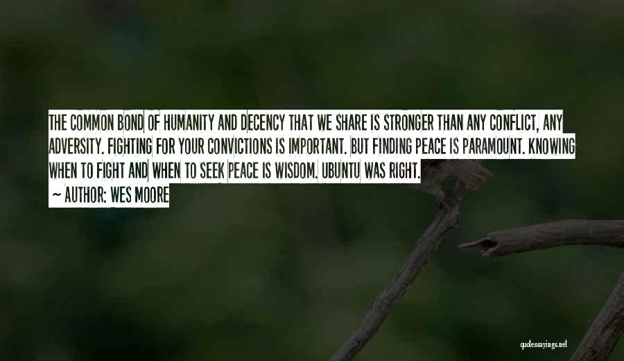 Wes Moore Quotes: The Common Bond Of Humanity And Decency That We Share Is Stronger Than Any Conflict, Any Adversity. Fighting For Your