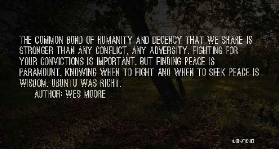Wes Moore Quotes: The Common Bond Of Humanity And Decency That We Share Is Stronger Than Any Conflict, Any Adversity. Fighting For Your