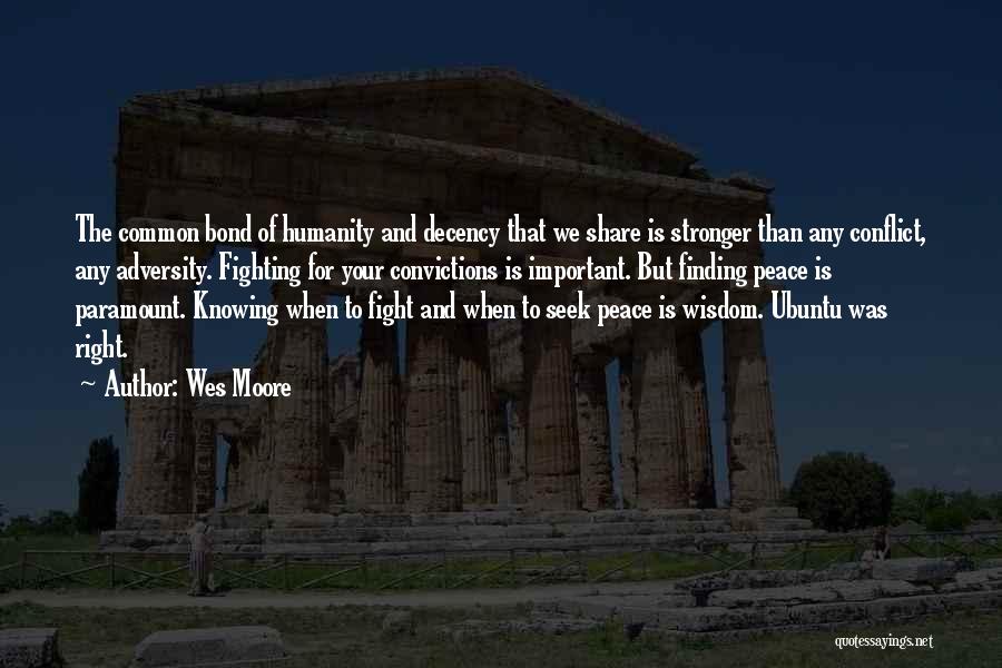 Wes Moore Quotes: The Common Bond Of Humanity And Decency That We Share Is Stronger Than Any Conflict, Any Adversity. Fighting For Your