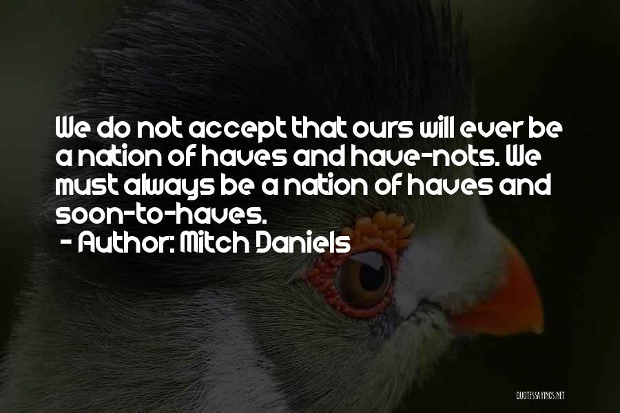 Mitch Daniels Quotes: We Do Not Accept That Ours Will Ever Be A Nation Of Haves And Have-nots. We Must Always Be A