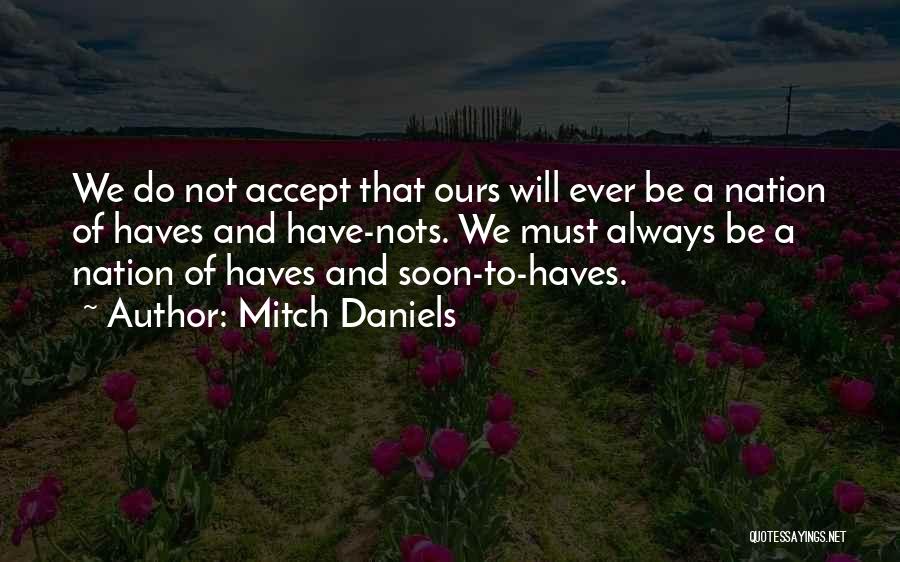 Mitch Daniels Quotes: We Do Not Accept That Ours Will Ever Be A Nation Of Haves And Have-nots. We Must Always Be A