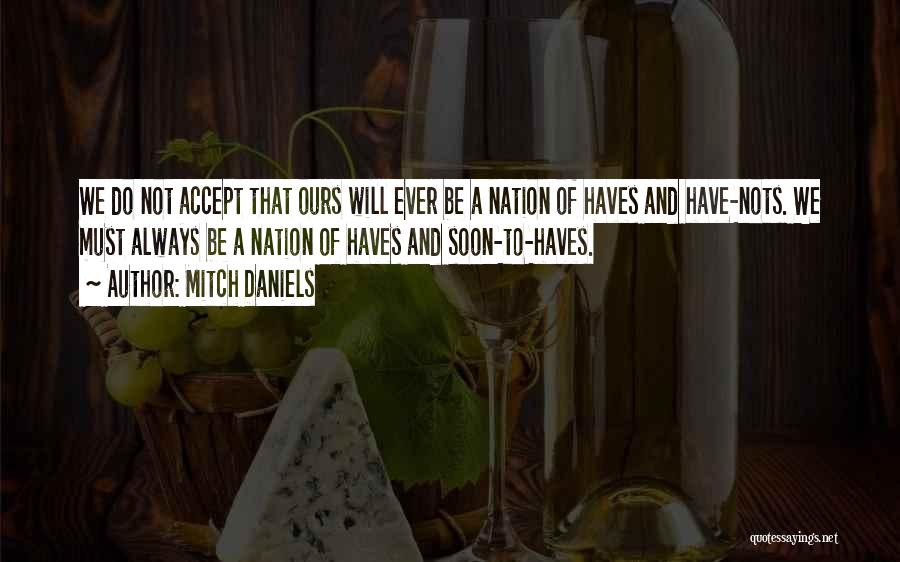 Mitch Daniels Quotes: We Do Not Accept That Ours Will Ever Be A Nation Of Haves And Have-nots. We Must Always Be A
