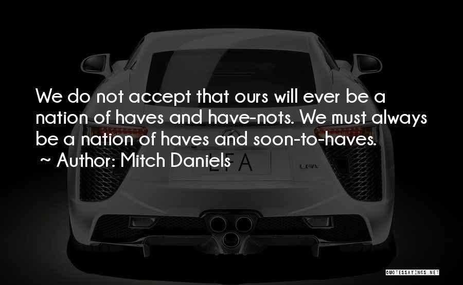 Mitch Daniels Quotes: We Do Not Accept That Ours Will Ever Be A Nation Of Haves And Have-nots. We Must Always Be A