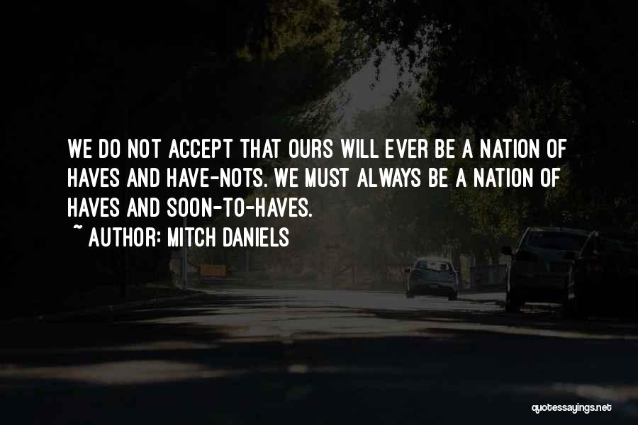 Mitch Daniels Quotes: We Do Not Accept That Ours Will Ever Be A Nation Of Haves And Have-nots. We Must Always Be A