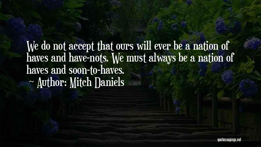 Mitch Daniels Quotes: We Do Not Accept That Ours Will Ever Be A Nation Of Haves And Have-nots. We Must Always Be A