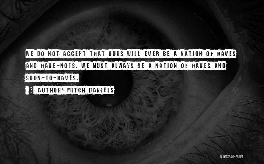 Mitch Daniels Quotes: We Do Not Accept That Ours Will Ever Be A Nation Of Haves And Have-nots. We Must Always Be A