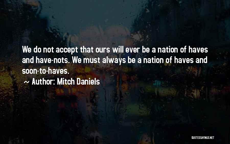 Mitch Daniels Quotes: We Do Not Accept That Ours Will Ever Be A Nation Of Haves And Have-nots. We Must Always Be A