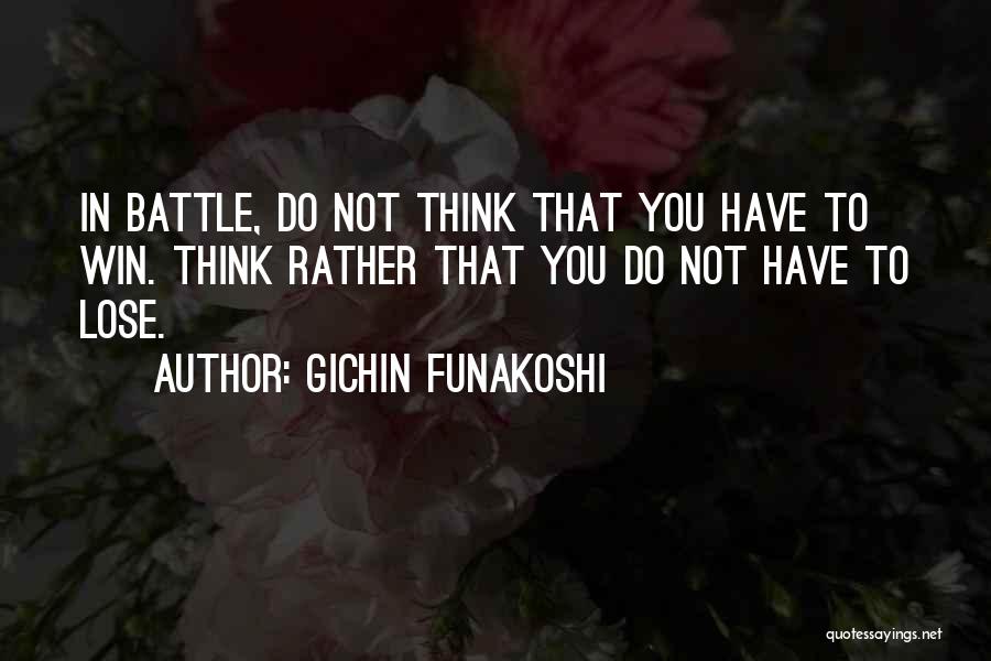 Gichin Funakoshi Quotes: In Battle, Do Not Think That You Have To Win. Think Rather That You Do Not Have To Lose.