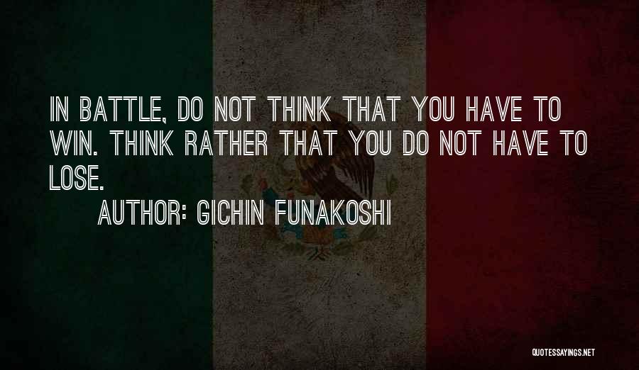 Gichin Funakoshi Quotes: In Battle, Do Not Think That You Have To Win. Think Rather That You Do Not Have To Lose.