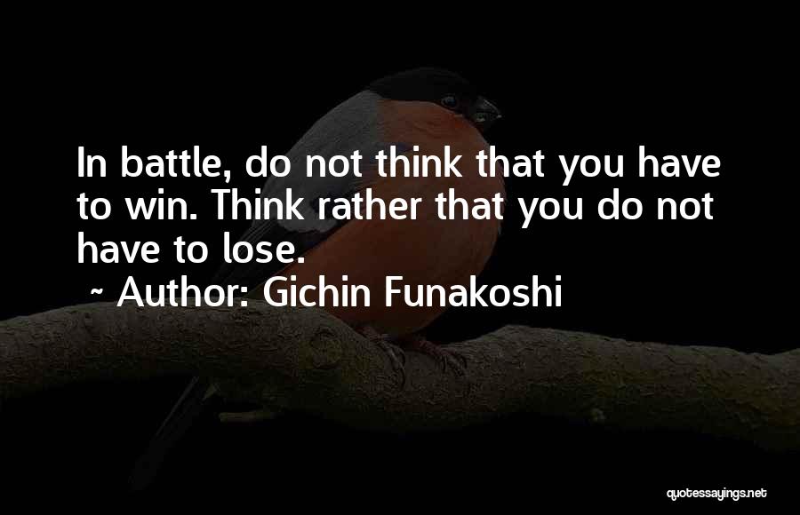 Gichin Funakoshi Quotes: In Battle, Do Not Think That You Have To Win. Think Rather That You Do Not Have To Lose.