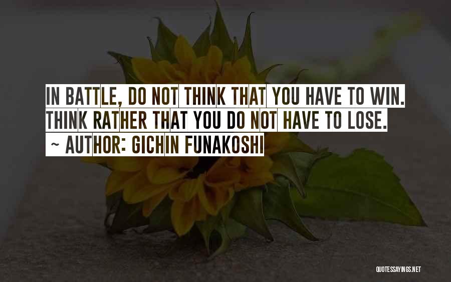 Gichin Funakoshi Quotes: In Battle, Do Not Think That You Have To Win. Think Rather That You Do Not Have To Lose.