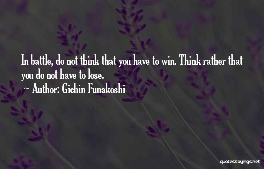 Gichin Funakoshi Quotes: In Battle, Do Not Think That You Have To Win. Think Rather That You Do Not Have To Lose.