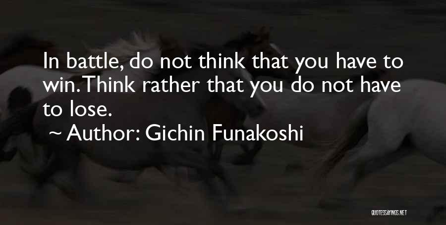 Gichin Funakoshi Quotes: In Battle, Do Not Think That You Have To Win. Think Rather That You Do Not Have To Lose.