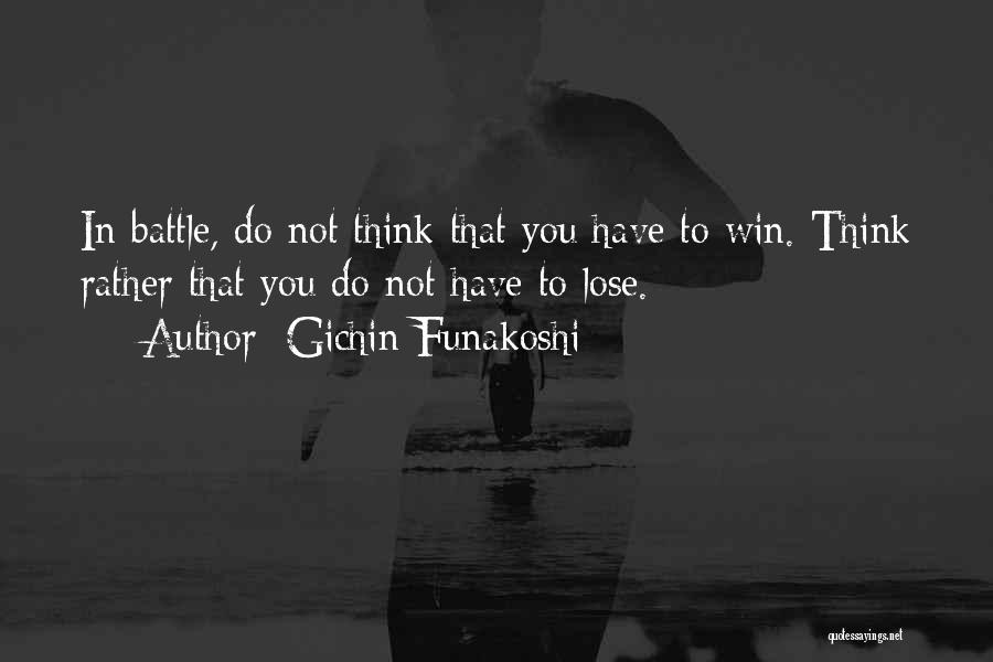 Gichin Funakoshi Quotes: In Battle, Do Not Think That You Have To Win. Think Rather That You Do Not Have To Lose.