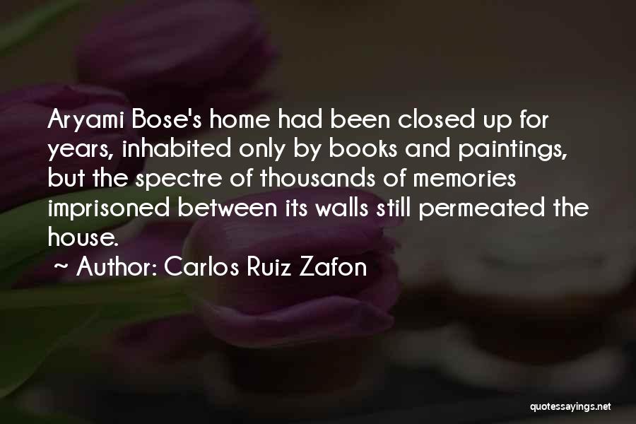 Carlos Ruiz Zafon Quotes: Aryami Bose's Home Had Been Closed Up For Years, Inhabited Only By Books And Paintings, But The Spectre Of Thousands