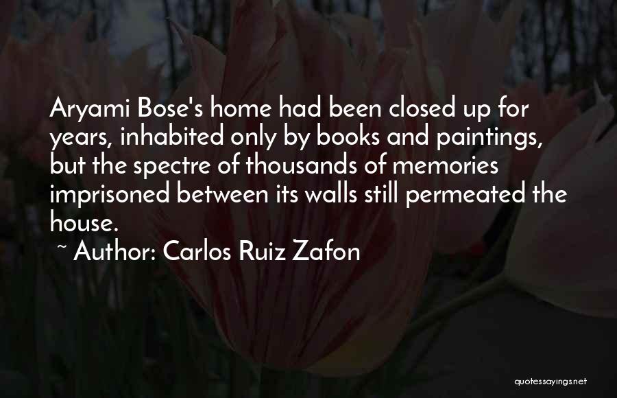 Carlos Ruiz Zafon Quotes: Aryami Bose's Home Had Been Closed Up For Years, Inhabited Only By Books And Paintings, But The Spectre Of Thousands