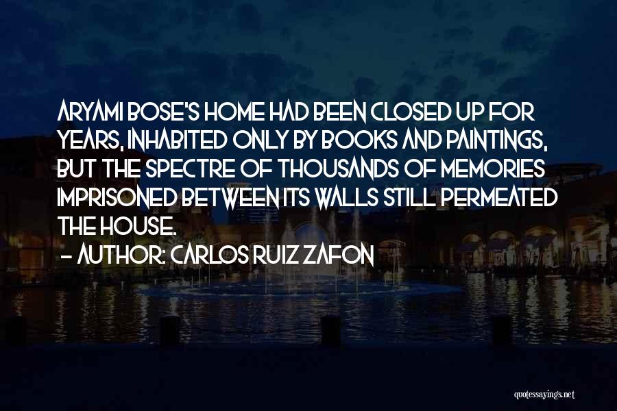 Carlos Ruiz Zafon Quotes: Aryami Bose's Home Had Been Closed Up For Years, Inhabited Only By Books And Paintings, But The Spectre Of Thousands