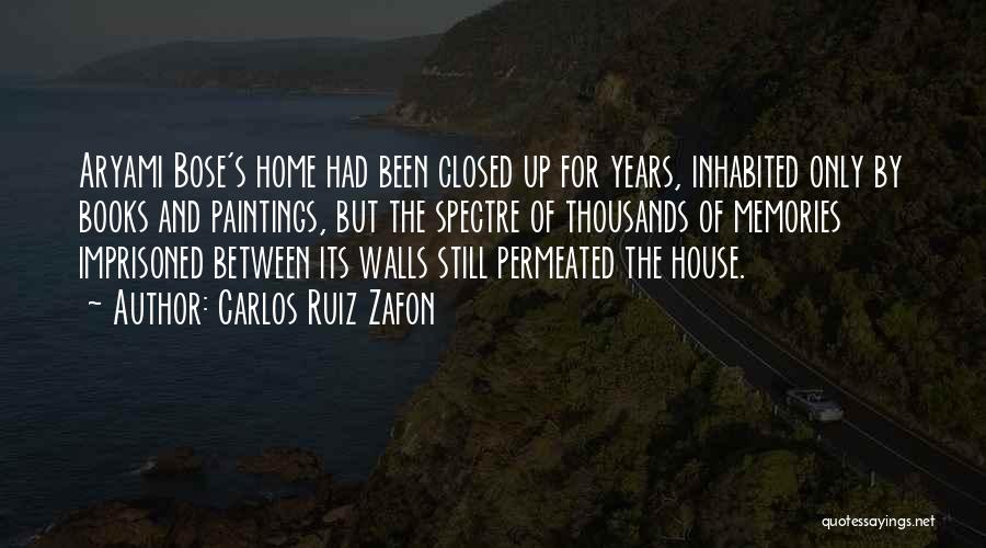 Carlos Ruiz Zafon Quotes: Aryami Bose's Home Had Been Closed Up For Years, Inhabited Only By Books And Paintings, But The Spectre Of Thousands