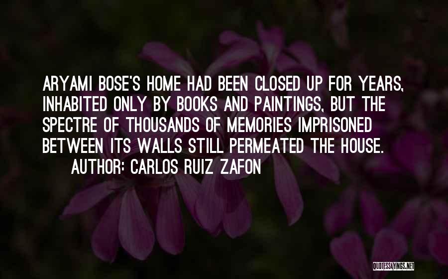 Carlos Ruiz Zafon Quotes: Aryami Bose's Home Had Been Closed Up For Years, Inhabited Only By Books And Paintings, But The Spectre Of Thousands