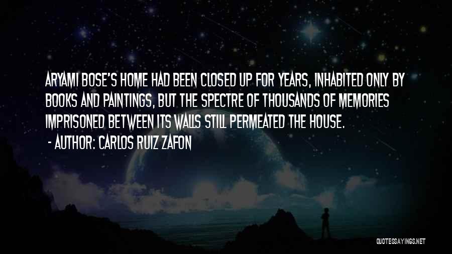 Carlos Ruiz Zafon Quotes: Aryami Bose's Home Had Been Closed Up For Years, Inhabited Only By Books And Paintings, But The Spectre Of Thousands