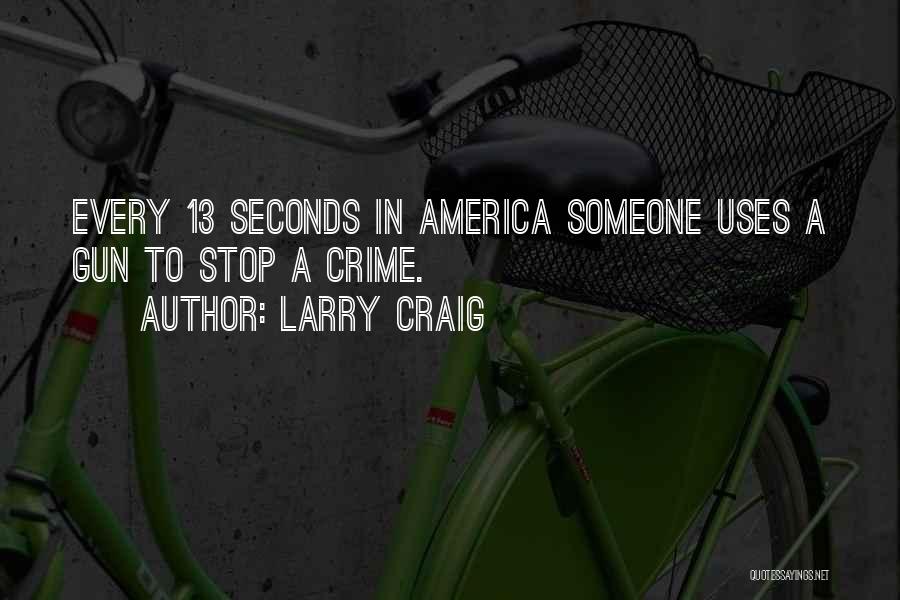 Larry Craig Quotes: Every 13 Seconds In America Someone Uses A Gun To Stop A Crime.
