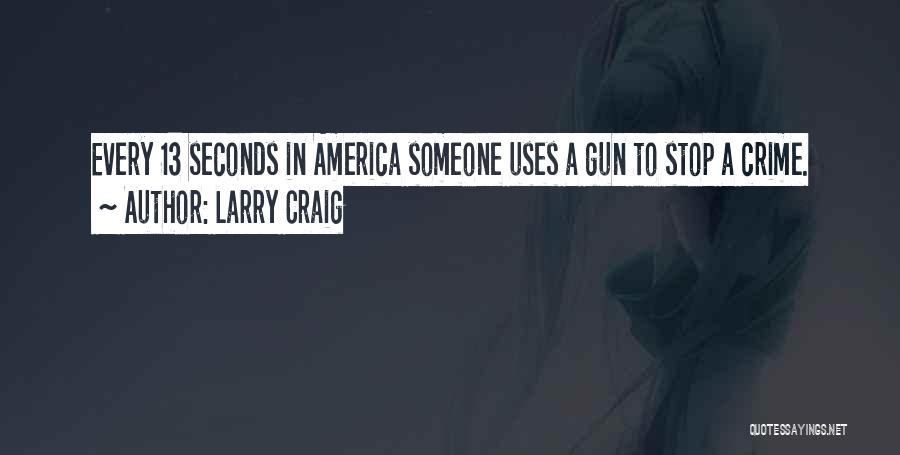 Larry Craig Quotes: Every 13 Seconds In America Someone Uses A Gun To Stop A Crime.