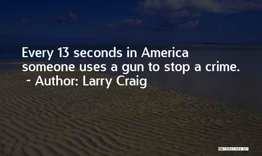 Larry Craig Quotes: Every 13 Seconds In America Someone Uses A Gun To Stop A Crime.