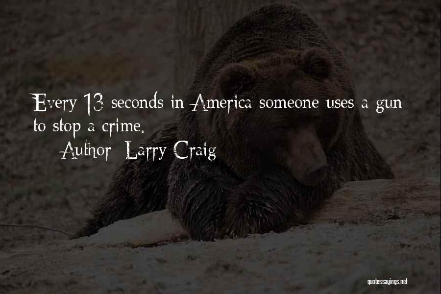 Larry Craig Quotes: Every 13 Seconds In America Someone Uses A Gun To Stop A Crime.