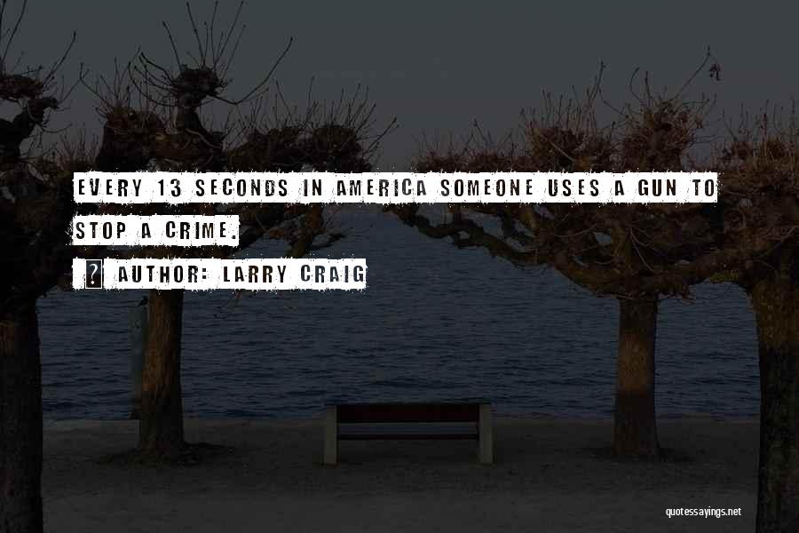 Larry Craig Quotes: Every 13 Seconds In America Someone Uses A Gun To Stop A Crime.