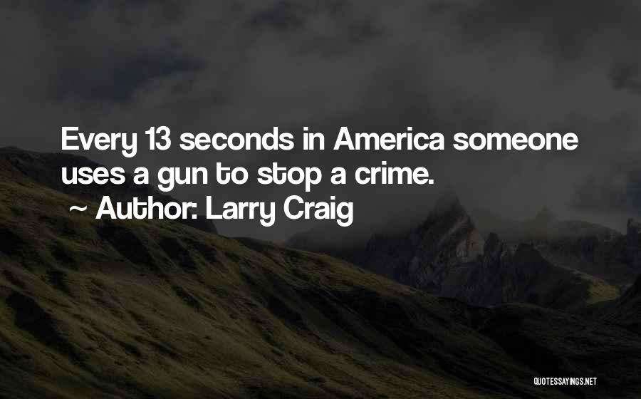 Larry Craig Quotes: Every 13 Seconds In America Someone Uses A Gun To Stop A Crime.